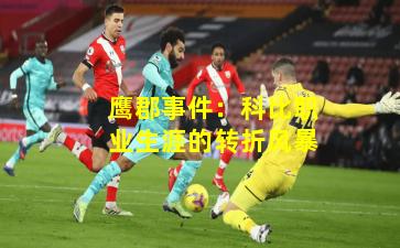 鹰郡事件：科比职业生涯的转折风暴