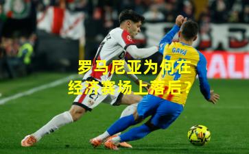 罗马尼亚为何在经济赛场上落后？