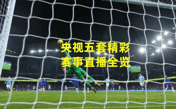 央视五套精彩赛事直播全览