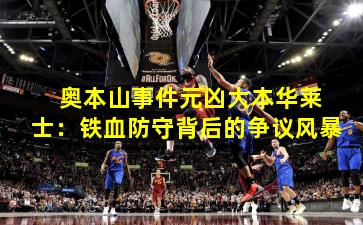  奥本山事件元凶大本华莱士：铁血防守背后的争议风暴