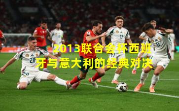2013联合会杯西班牙与意大利的经典对决