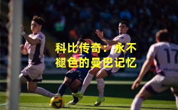 科比传奇：永不褪色的曼巴记忆