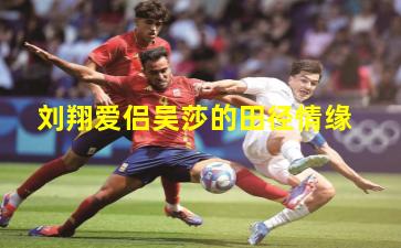 刘翔爱侣吴莎的田径情缘