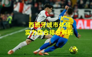 西班牙城市体育实力综合排名解析