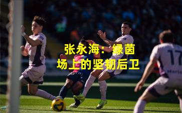  张永海：绿茵场上的坚韧后卫