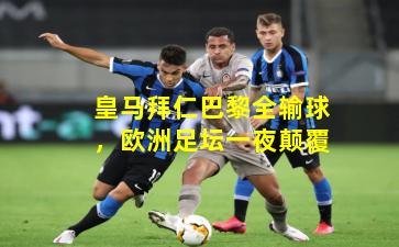 皇马拜仁巴黎全输球，欧洲足坛一夜颠覆