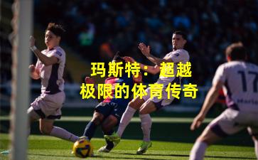  玛斯特：超越极限的体育传奇